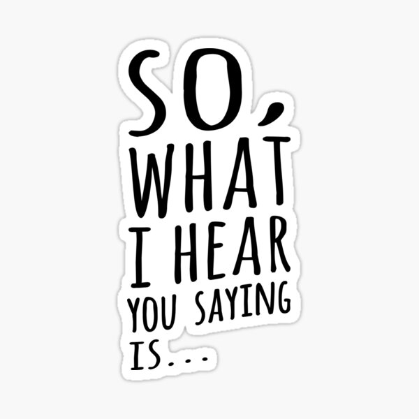So, What I Hear You Saying Is Sticker