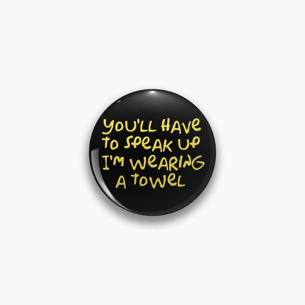 You Ll Have To Speak Up I M Wearing A Towel Pin For Sale By Wordfandom Redbubble