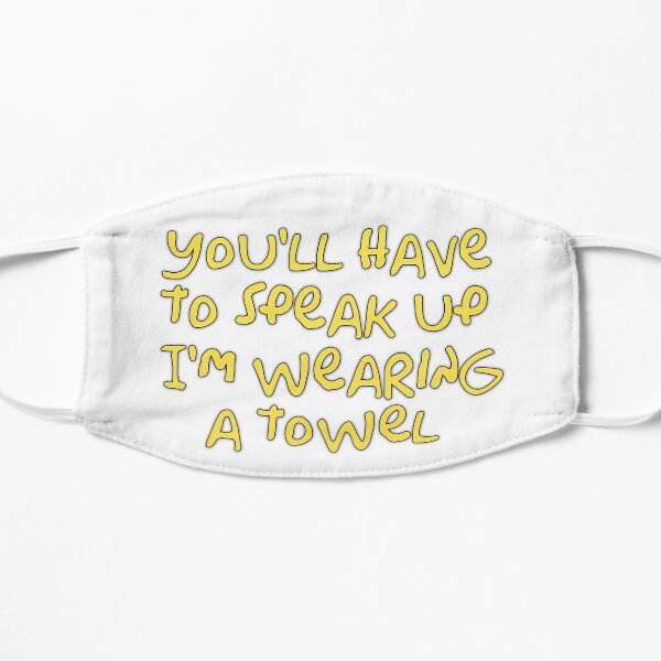 You’ll have to speak up I’m wearing a towel Flat Mask