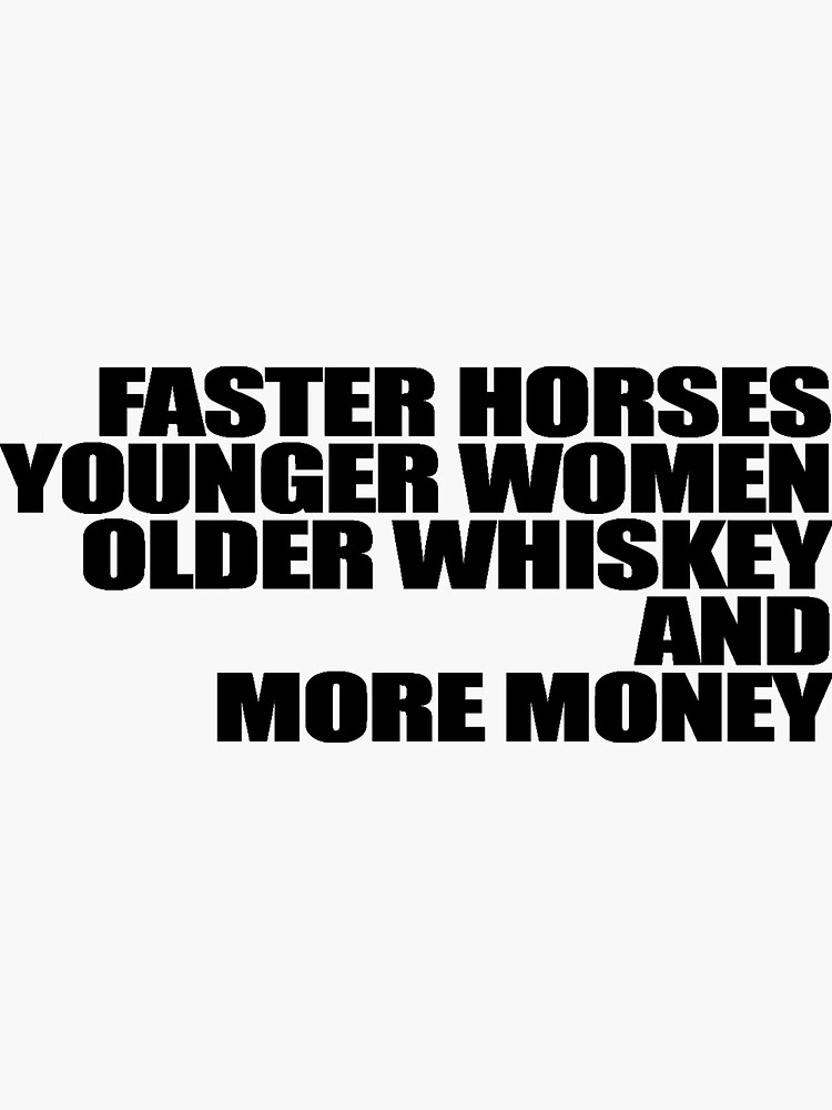 "Faster Horses Younger Women Older Whiskey More Money" Sticker for Sale