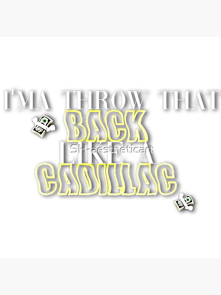 "Throw that back like a Cadillac (Tik Tok Refrence)" Poster by SHaestheticart Redbubble