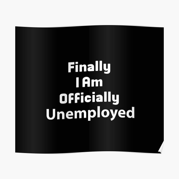 Finally I Am Officially Unemployed Finally I Am Officially Unemployed