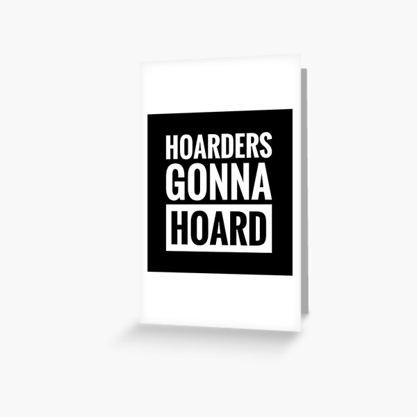 HOARDERS GONNA HOARD Greeting Card