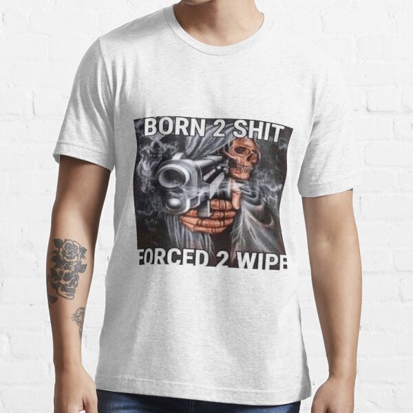 Born to shit, Forced to wipe Essential T-Shirt