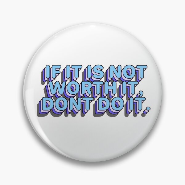 If it is not worth it, dont do it. Pin