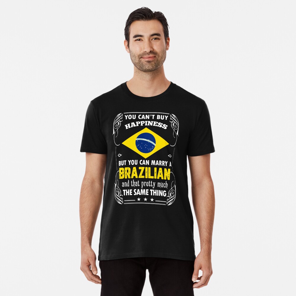 You Can't Buy Happiness But Can Marry Brazilian T-Shirt You Can't Buy Happiness But Can Marry Brazilian T-Shirt