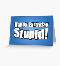Happy Birthday Stupid! Greeting Card