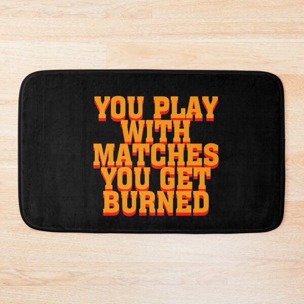 Item preview, YOU PLAY WITH MATCHES YOU GET BURNED designed and sold by RetroFace.