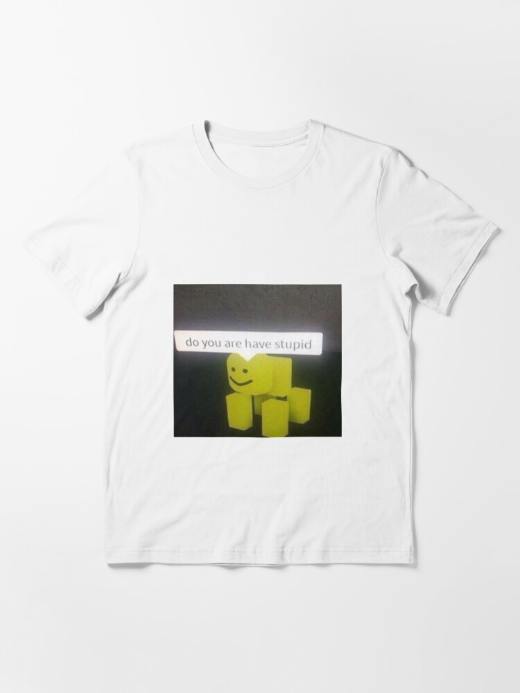Do You Are Have Stupid T Shirt By To0nx Redbubble - do you are have stupid tanktop roblox