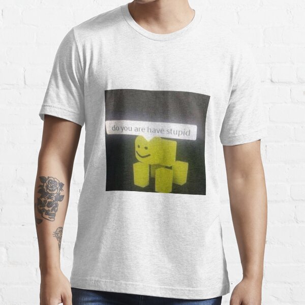 Do You Are Have Stupid T Shirt By To0nx Redbubble - stupid roblox shirts