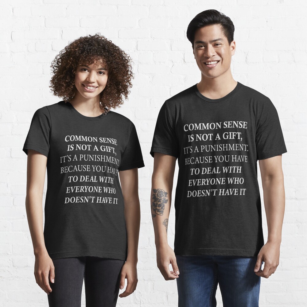 Common Sense Is Not A Gift, It's A Punishment Because You Have To Deal With  Everyone Who Doesn't Have It T-Shirt For Sale By Achraf2000 | Redbubble |  Joke T-Shirts - Common