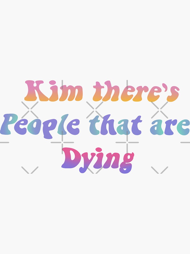 kim there's people that are dying shirt