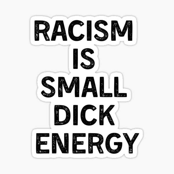 Racism Is Small Dick Energy Sticker