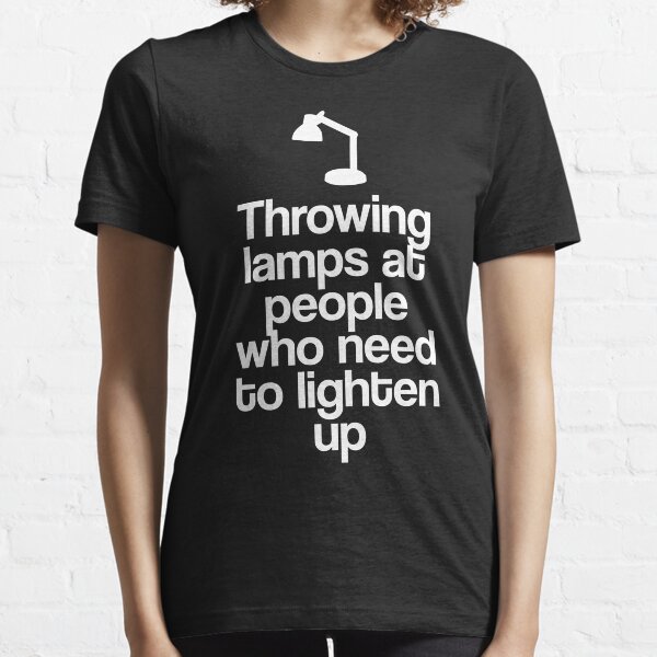 Throwing Lamps At People Who Need To Lighten Up Essential T-Shirt