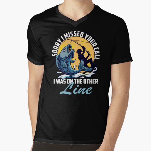 Sorry I Missed Your Call I Was On The Other Line Fishing V-Neck T-Shirt