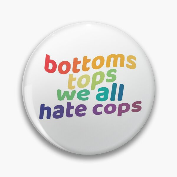bottoms, tops, we all hate cops Pin