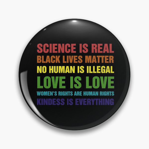 Science Is Real Black Lives Matter No Human Is Illegal Love is Love Women's Rights Are Rights Kindess Is Everything Pin