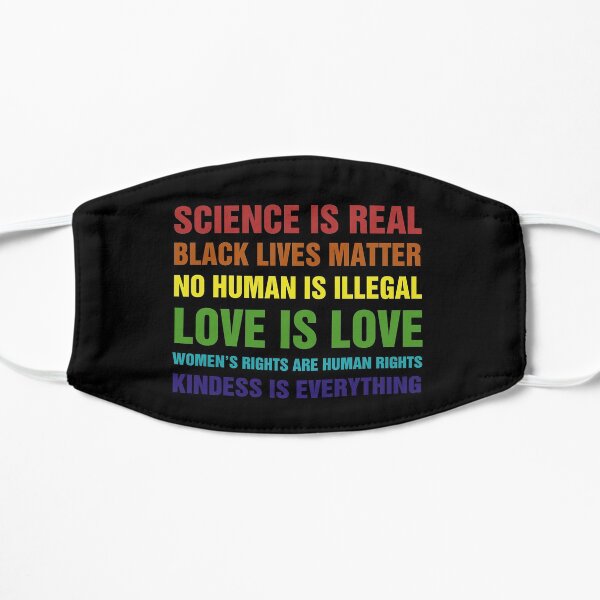 Science Is Real Black Lives Matter No Human Is Illegal Love is Love Women's Rights Are Rights Kindess Is Everything Flat Mask