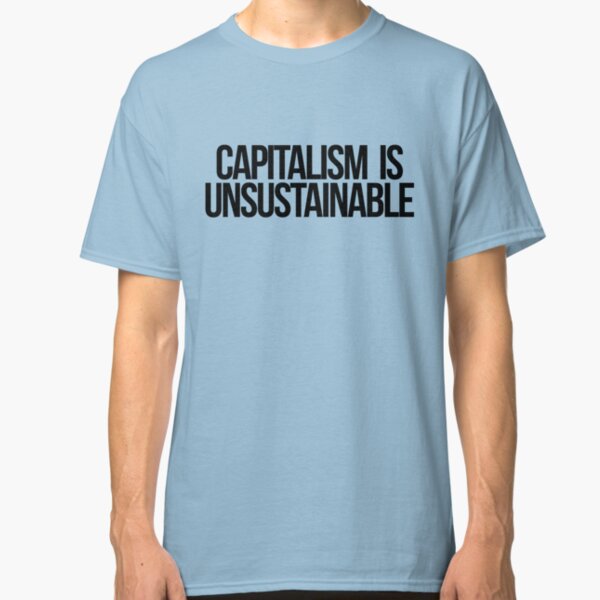 Capitalism is Unsustainable Classic T-Shirt
