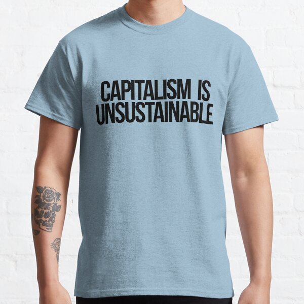 Capitalism is Unsustainable Classic T-Shirt