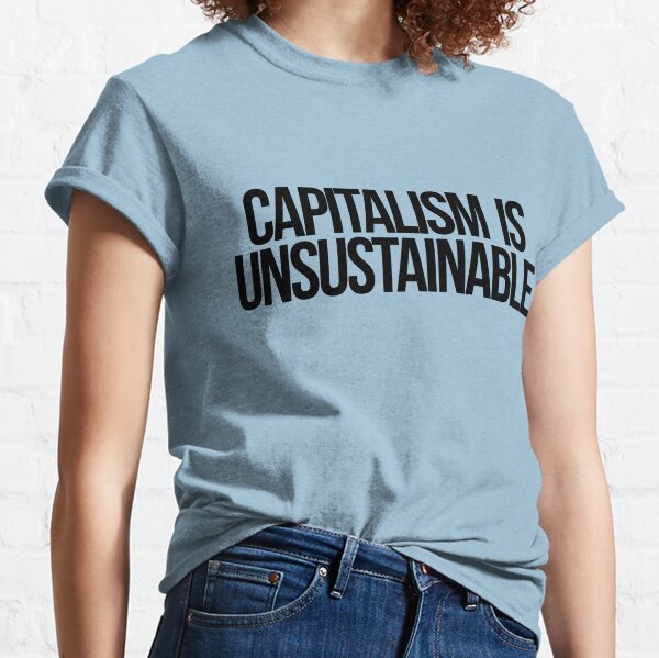 Capitalism is Unsustainable Classic T-Shirt