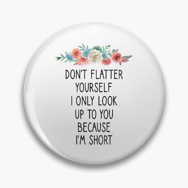 Item preview, Don't Flatter Yourself I Only Look Up To You Because I'm short floral style designed and sold by Chamssou.