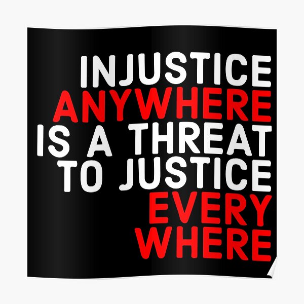 Injustice Anywhere Is A Threat To Justice Everywhere Poster