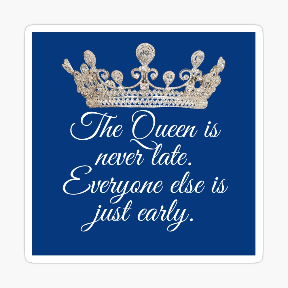 The Queen Is Never Late Everyone Else Is Just Early Blue Poster By Selfishmitch Redbubble