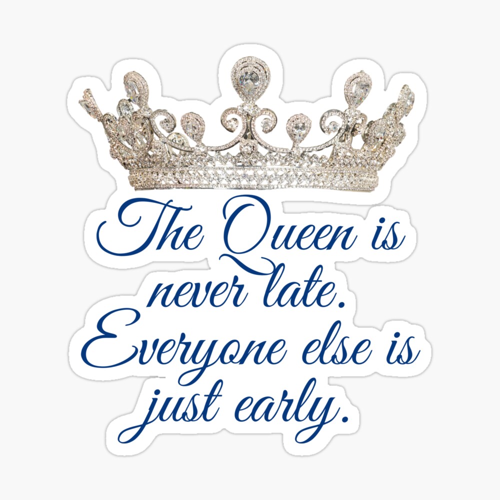 The Queen Is Never Late Everyone Else Is Just Early White Poster By Selfishmitch Redbubble