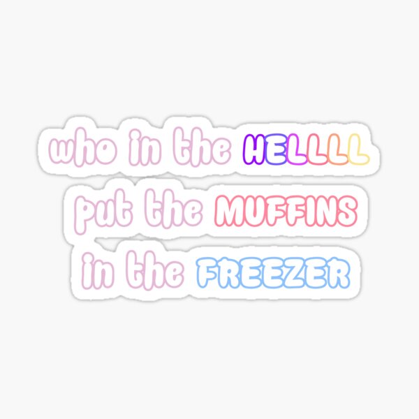 "who in the hell put the muffins in the freezer" Sticker by tess1000