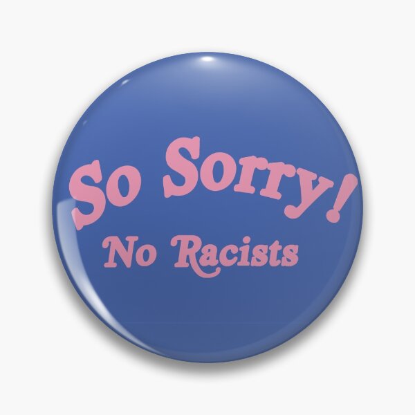 so sorry no racists Pin