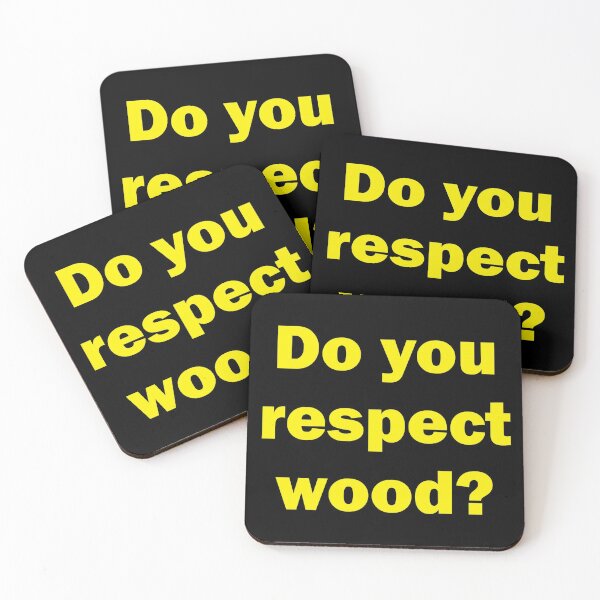 Do you respect wood