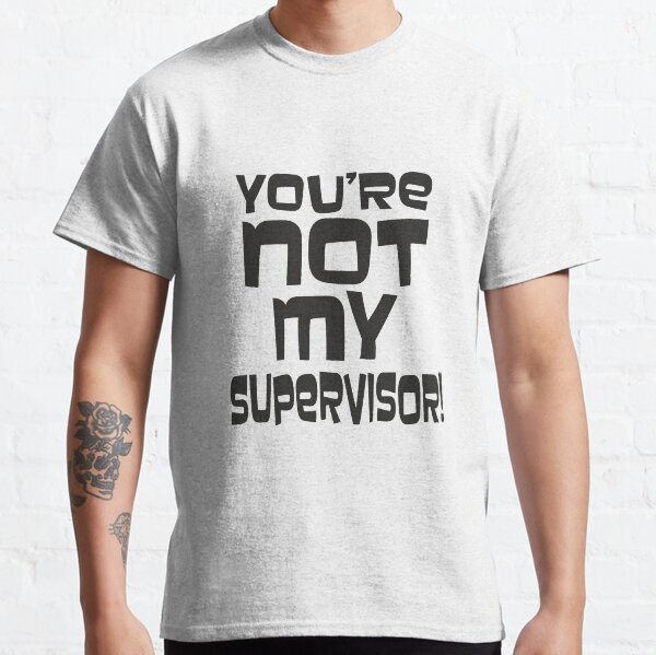 Not my Supervisor! Phrase that Cheryl Tunt says the most Classic T-Shirt