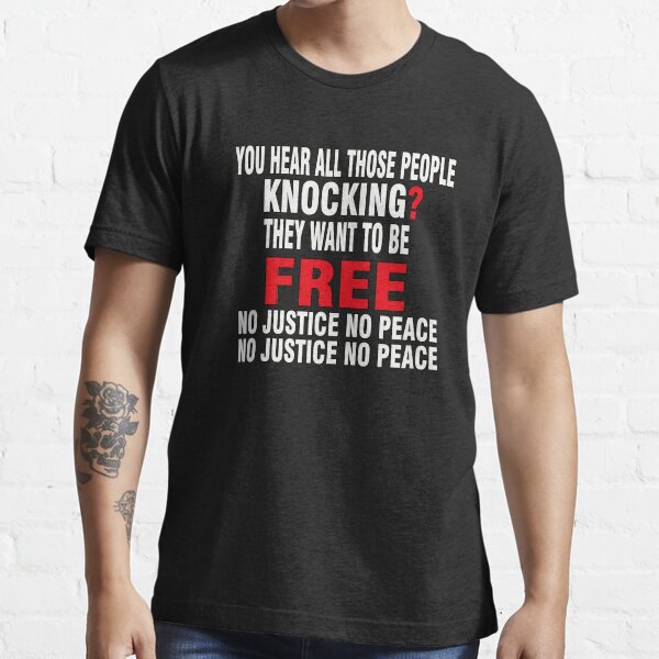 You Hear All Those People Knocking ? They Want To Be Free - No Justice No Peace Essential T-Shirt