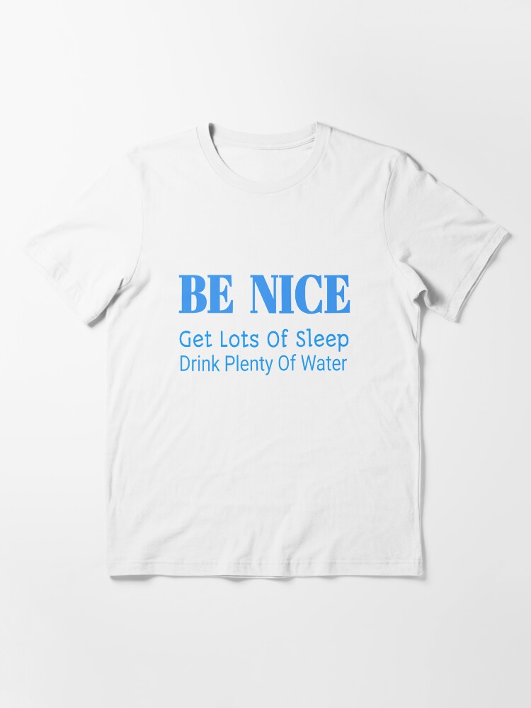 Be Nice Get Lots Of Sleep Drink Plenty Of Water Tee