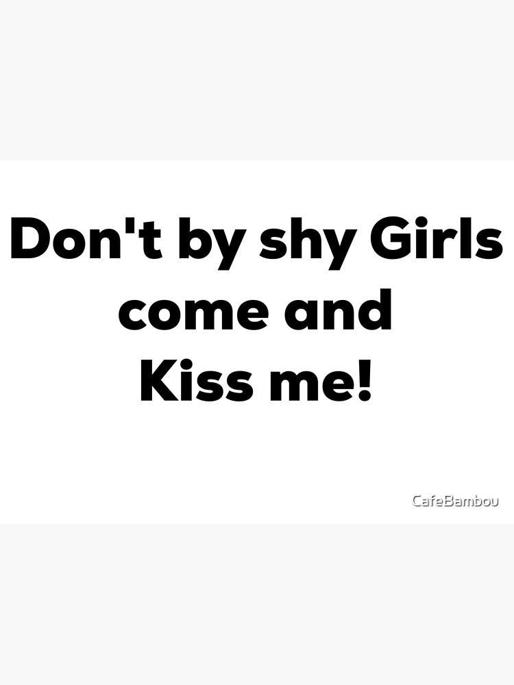 Don T Be Shy Girls Come And Kiss Me Poster For Sale By Cafebambou Redbubble