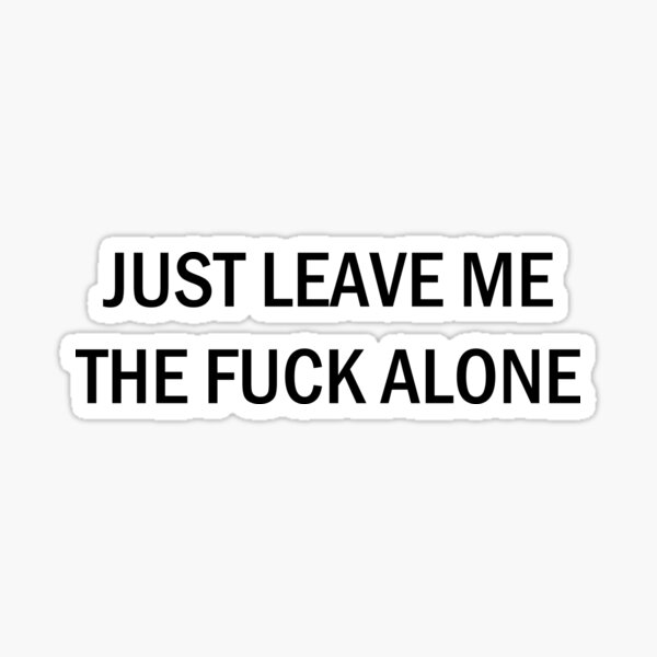 Just leave me the fuck alone Sticker