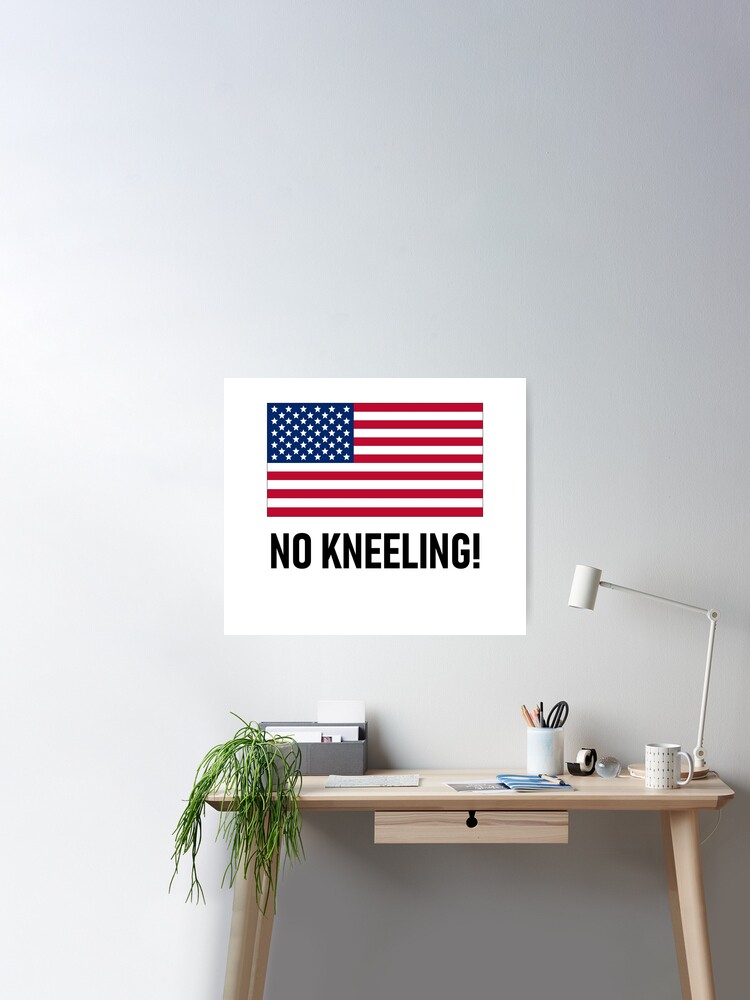 No Kneeling! - President Donald Trump Says Do Not Disrespect the American  Flag By Kneeling Like Colin Kaepernick Poster for Sale by Lincoln Bone