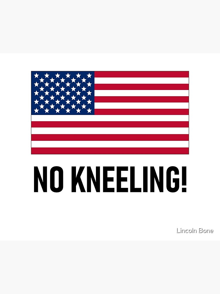 No Kneeling! - President Donald Trump Says Do Not Disrespect the American  Flag By Kneeling Like Colin Kaepernick Poster for Sale by Lincoln Bone