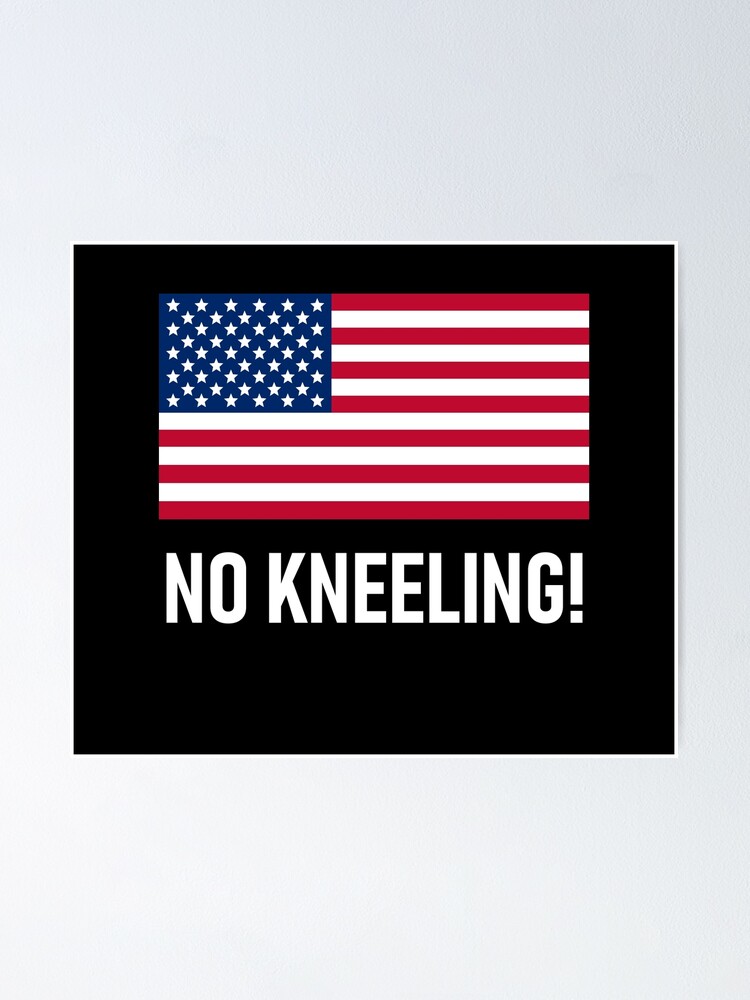 No Kneeling! - President Donald Trump Says Do Not Disrespect the American  Flag By Kneeling Like Colin Kaepernick Poster for Sale by Lincoln Bone