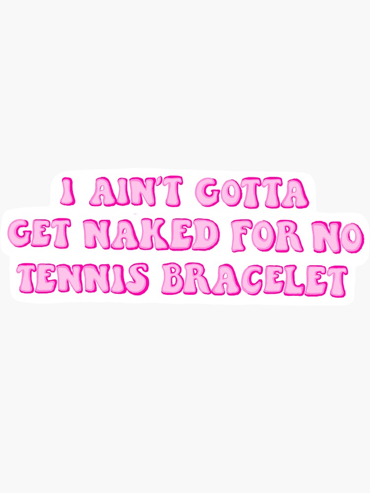 "I Ain’t Gotta Get Naked For No Tennis Bracelet sticker " Sticker by