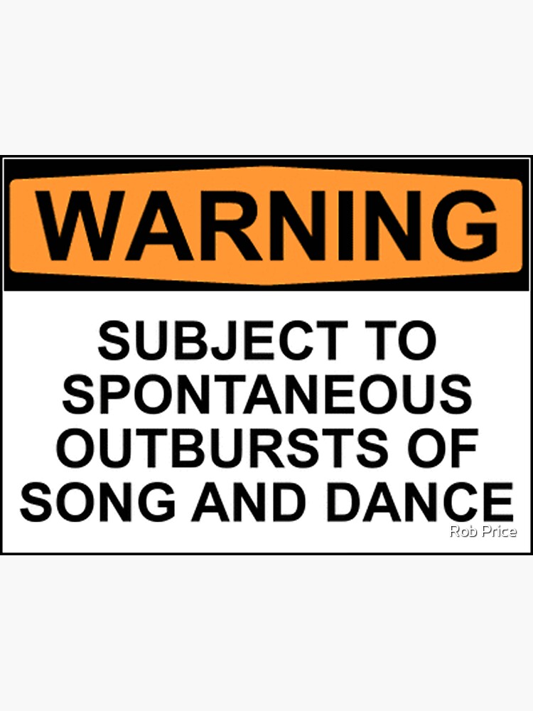 WARNING: SUBJECT TO SPONTANEOUS OUTBURSTS OF SONG AND DANCE by wanungara