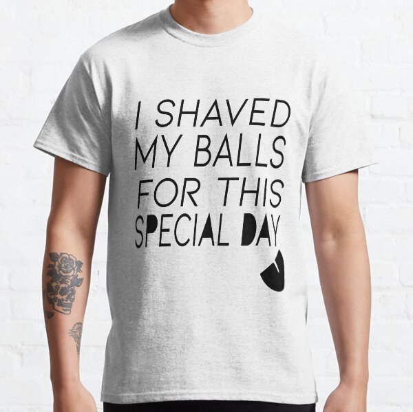 i shaved my balls for this t-shirt T-shirt classique
