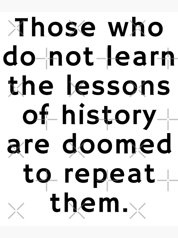 "Those who do not learn the lessons of history are doomed to repeat them." Poster by