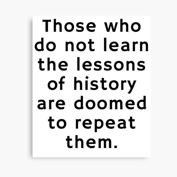 Those That Do Not Learn From History Those Who Do Not Learn The Lessons Of History Are Doomed To Repeat Them."  Canvas Print By Meaningfully | Redbubble