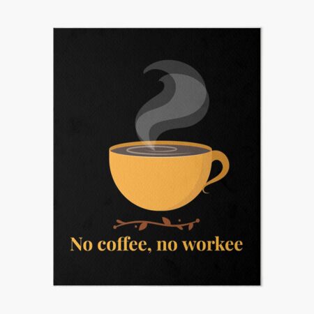 No Coffee No Workee- Funny Art Board Print