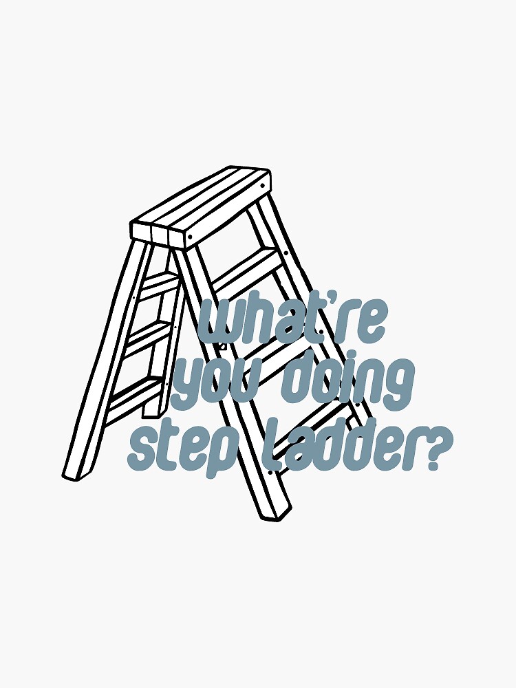"What're you doing step ladder?" Sticker for Sale by Gwenvell Redbubble