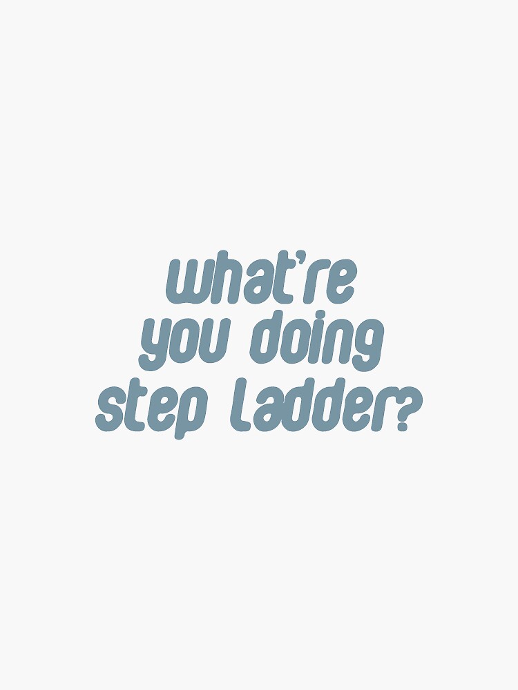 "what're you doing step ladder?" Sticker by Gwenvell Redbubble