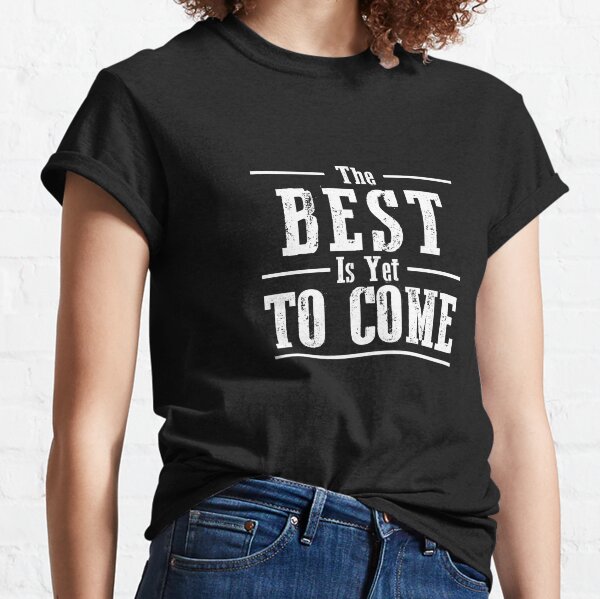 The Best is Yet to Come Classic T-Shirt