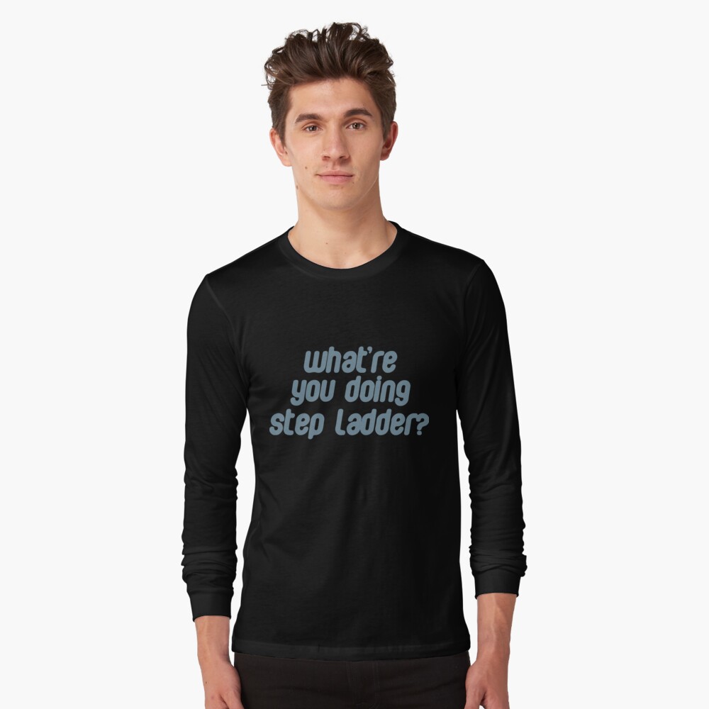 What Re You Doing Step Ladder T Shirt By Gwenvell Redbubble